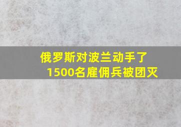 俄罗斯对波兰动手了 1500名雇佣兵被团灭